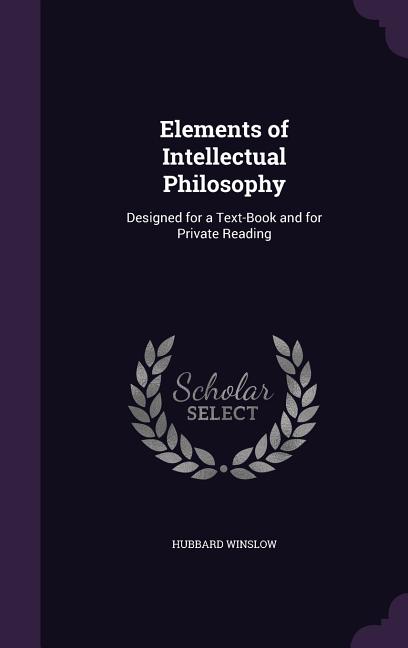 Elements of Intellectual Philosophy: Designed for a Text-Book and for Private Reading - Ingram