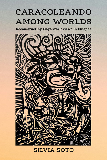 Caracoleando Among Worlds: Reconstructing Maya Worldviews in Chiapas - Ingram