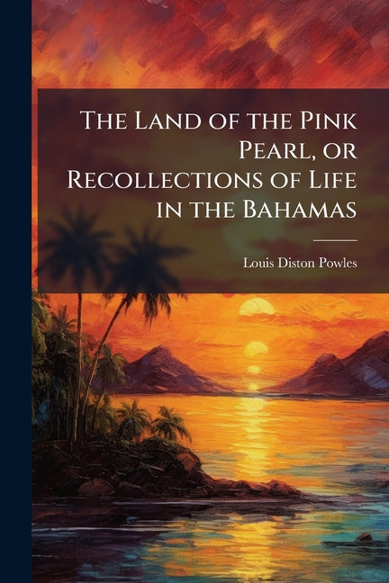 Land of the Pink Pearl, or Recollections of Life in the Bahamas - Ingram