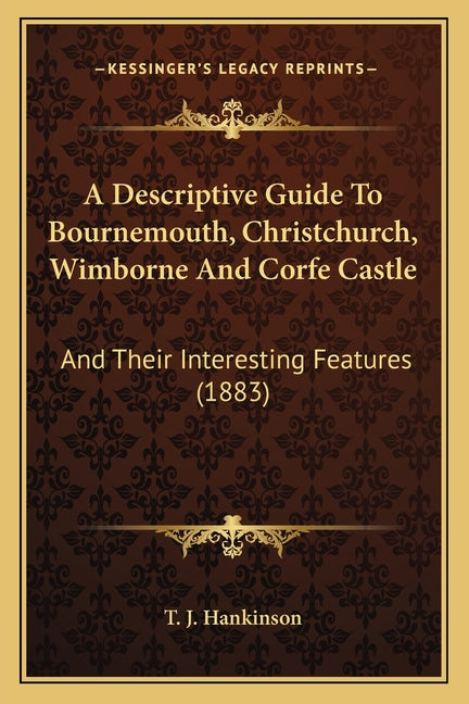 Descriptive Guide To Bournemouth, Christchurch, Wimborne And Corfe Castle: And Their Interesting Features (1883) - Ingram
