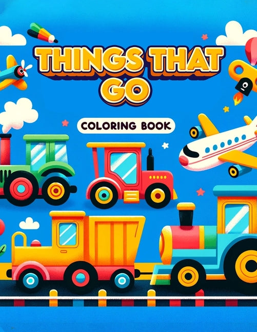 Things That Go coloring book: Featuring an Array of Vehicles from Land, Sea, and Air, Rev Up Your Imagination and Set Off on a Colorful Journey of A - Ingram