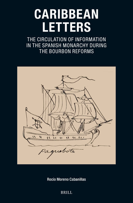 Caribbean Letters: The Circulation of Information in the Spanish Monarchy During the Bourbon Reforms - Ingram