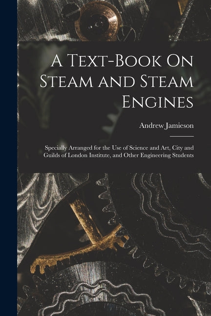 Text-Book On Steam and Steam Engines: Specially Arranged for the Use of Science and Art, City and Guilds of London Institute, and Other Engineering St - Ingram