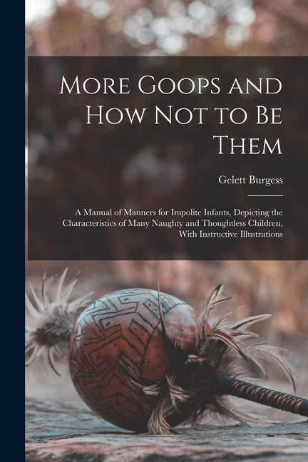 More Goops and how not to be Them: A Manual of Manners for Impolite Infants, Depicting the Characteristics of Many Naughty and Thoughtless Children, W - Ingram