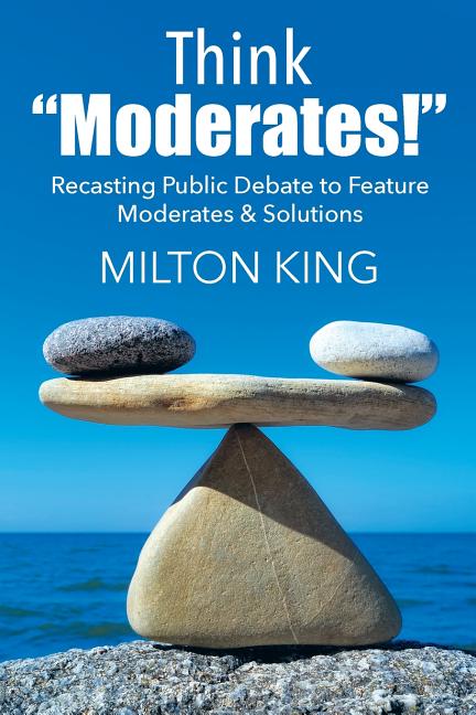 Think "Moderates!": Recasting Public Debate to Feature Moderates & Solutions - Ingram