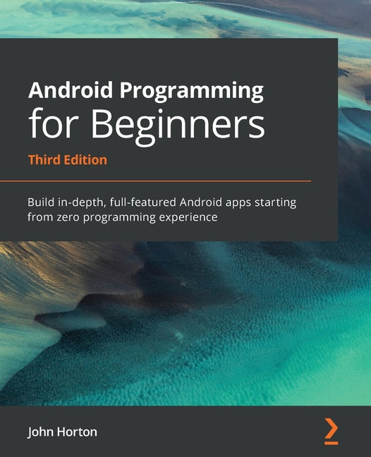 Android Programming for Beginners: Build in-depth, full-featured Android apps starting from zero programming experience - Ingram
