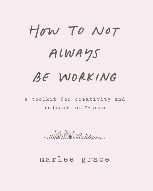 How to Not Always Be Working: A Toolkit for Creativity and Radical Self-Care - Ingram