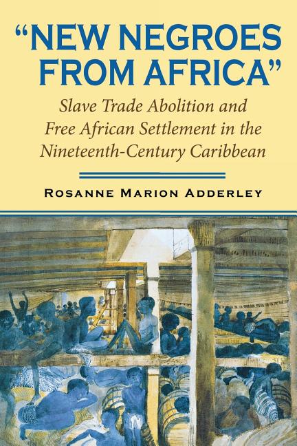 "New Negroes from Africa": Slave Trade Abolition and Free African Settlement in the Nineteenth-Century Caribbean - Ingram