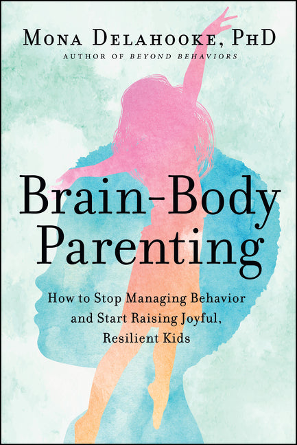 Brain-Body Parenting: How to Stop Managing Behavior and Start Raising Joyful, Resilient Kids - Ingram