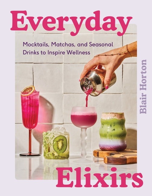 Everyday Elixirs: Mocktails, Matchas, and Seasonal Drinks to Inspire Wellness - Ingram