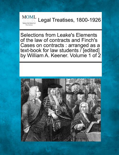 Selections from Leake's Elements of the law of contracts and Finch's Cases on contracts: arranged as a text-book for law students / [edited] by Willia - Ingram