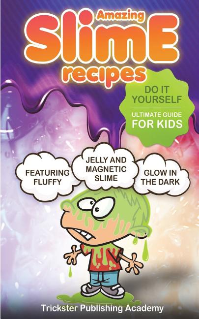 Amazing Slime Recipes: Do It Yourself Ultimate Guide for Kids: Featuring Fluffy, Glow in the Dark, Jelly and Magnetic Slime - Ingram