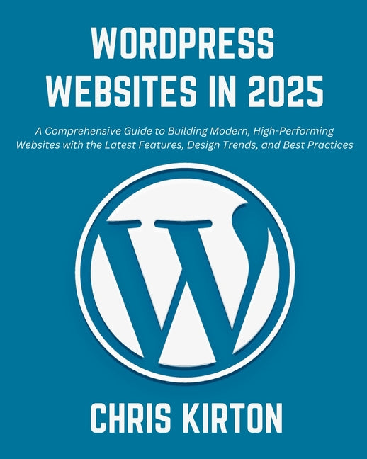 WordPress Websites in 2025: A Comprehensive Guide to Building Modern, High-Performing Websites with the Latest Features, Design Trends, and Best P - Ingram