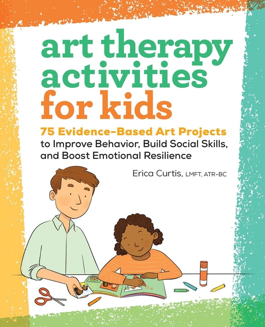 Art Therapy Activities for Kids: 75 Evidence-Based Art Projects to Improve Behavior, Build Social Skills, and Boost Emotional Resilience - Ingram