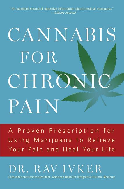 Cannabis for Chronic Pain: A Proven Prescription for Using Marijuana to Relieve Your Pain and Heal Your Life /]cdr. Rav Ivker, Do, Abihm, Cofounder an - Ingram