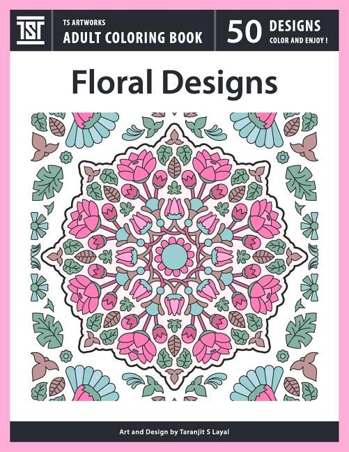 Floral Designs: An Adult Coloring Book from TS Artworks (50 Coloring Pages Featuring Flower Designs, Mandalas, Patterns, Birds, Butterflies) - Ingram