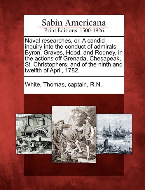 Naval Researches, Or, a Candid Inquiry Into the Conduct of Admirals Byron, Graves, Hood, and Rodney, in the Actions Off Grenada, Chesapeak, St. Christ - Ingram