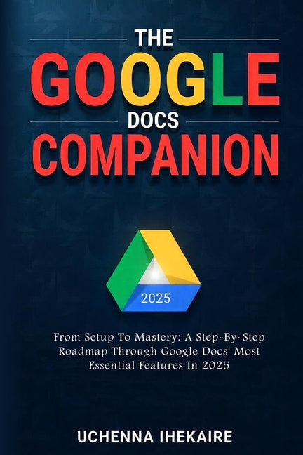 GOOGLE DOCS COMPANION: From Setup to Mastery: A Step-By-Step Roadmap Through Google Docs' Most Essential Features In 2025 - Ingram