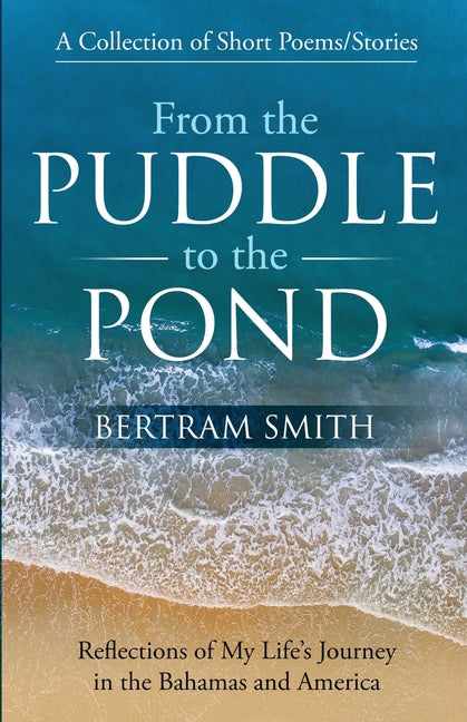 From the Puddle to the Pond: A Collection of Short Poems and Stories Reflections of My Life's Journey in the Bahamas and America - Ingram