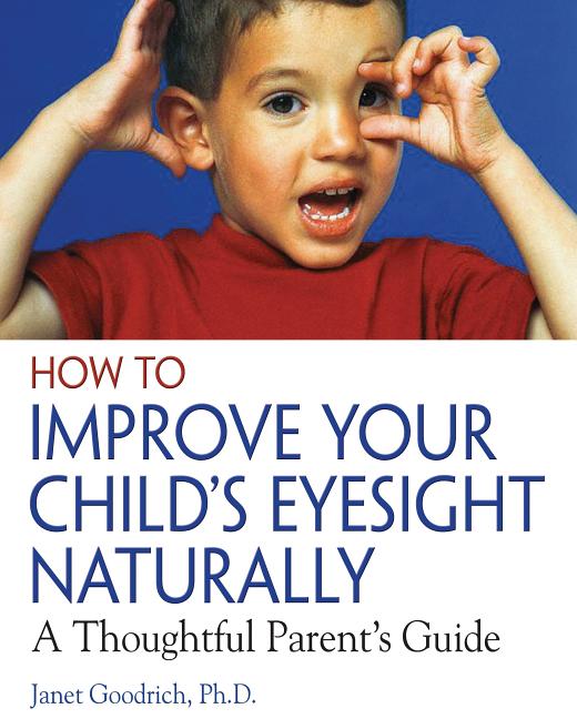 How to Improve Your Child's Eyesight Naturally: A Thoughtful Parent's Guide (Revised, New of Help Your Child to Perfect Eyesight Without Glasses) - Ingram