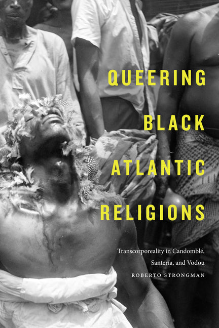 Queering Black Atlantic Religions: Transcorporeality in Candomblé, Santería, and Vodou - Ingram