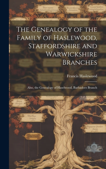 Genealogy of the Family of Haslewood, Staffordshire and Warwickshire Branches: Also, the Genealogy of Haselwood, Barbadoes Branch - Ingram