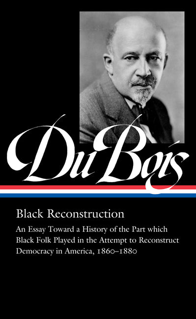 W.E.B. Du Bois: Black Reconstruction (Loa #350): An Essay Toward a History of the Part Whichblack Folk Played in the Attempt to Reconstructdemocracy i - Ingram