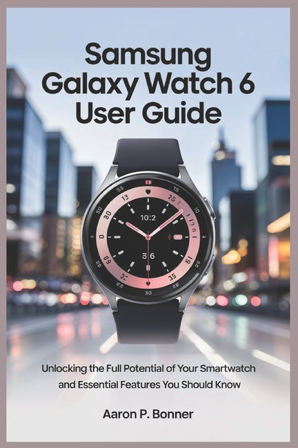 Samsung Galaxy Watch 6 User Guide: Unlocking the Full Potential of Your Smartwatch and Essential Features You Should Know - Ingram