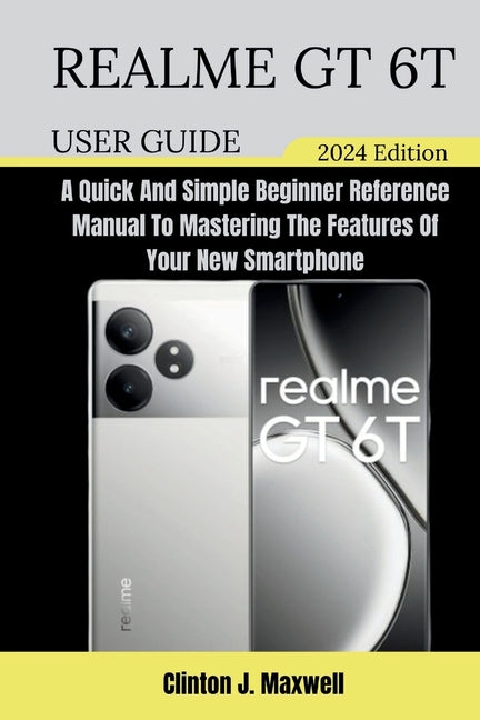 Realme GT 6T User Guide: A Quick And Simple Beginner Reference Manual To Mastering The Features Of Your New Smartphone - Ingram