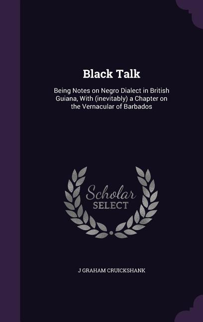Black Talk: Being Notes on Negro Dialect in British Guiana, With (inevitably) a Chapter on the Vernacular of Barbados - Ingram