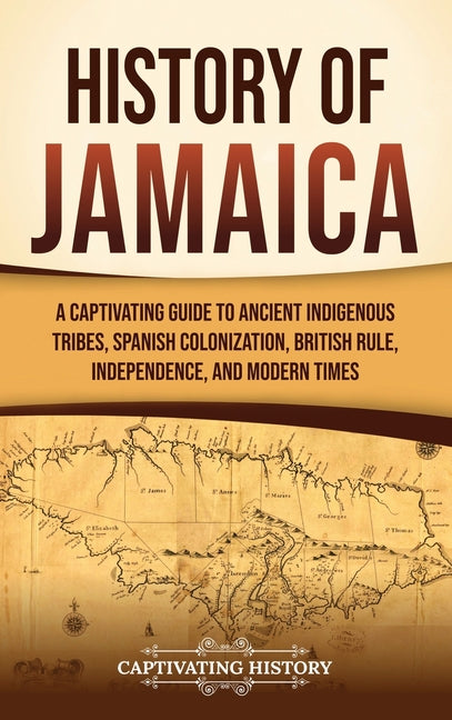 History of Jamaica: A Captivating Guide to Ancient Indigenous Tribes, Spanish Colonization, British Rule, Independence, and Modern Times - Ingram