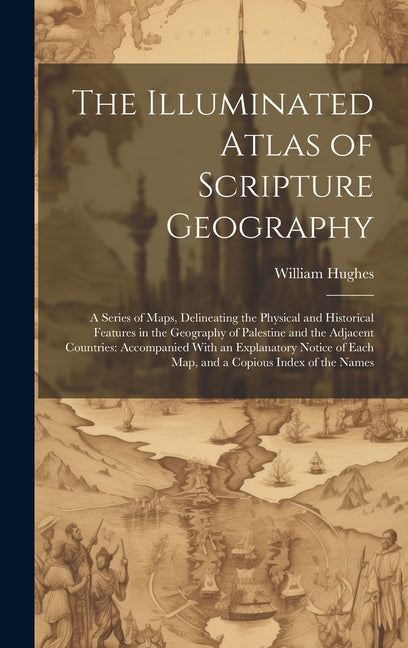 Illuminated Atlas of Scripture Geography: A Series of Maps, Delineating the Physical and Historical Features in the Geography of Palestine and the Adj - Ingram