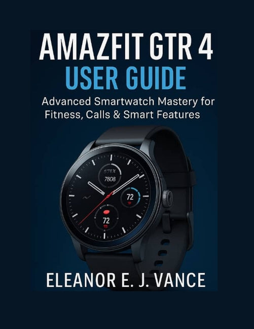 Amazfit Gtr 4 User Guide: Advanced SmartWatch Mastery For Fitness, Calls & Smart Features - Ingram