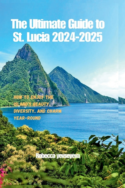 Ultimate Guide to St. Lucia 2024-2025: How to Enjoy the Island's Beauty, Diversity, and Charm Year-Round - Ingram