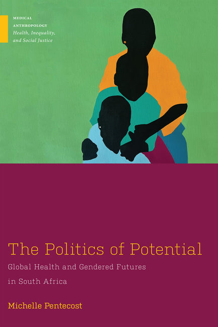 Politics of Potential: Global Health and Gendered Futures in South Africa - Ingram