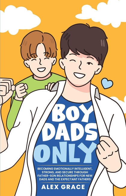 Boy Dads Only! Becoming Emotionally Intelligent, Strong, and Secure Through Father-Son Relationships For New Dads and The Expectant Fathers - Ingram