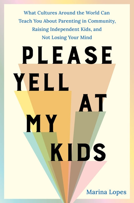 Please Yell at My Kids: What Cultures Around the World Can Teach You about Parenting in Community, Raising Independent Kids, and Not Losing Your Mind - Ingram