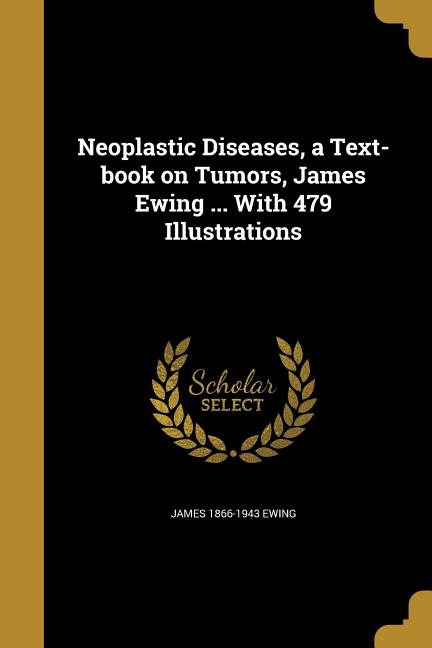 Neoplastic Diseases, a Text-book on Tumors, James Ewing ... With 479 Illustrations - Ingram