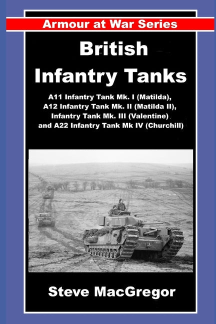 British Infantry Tanks: The A11 Infantry Tank Mk. I (Matilda), A12 Infantry Tank Mk. II (Matilda II), Infantry Tank Mk. III (Valentine) and A22 Infant - Ingram