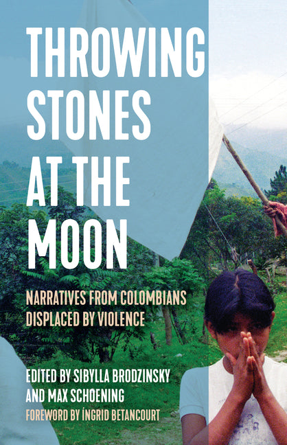 Throwing Stones at the Moon: Narratives from Colombians Displaced by Violence - Ingram