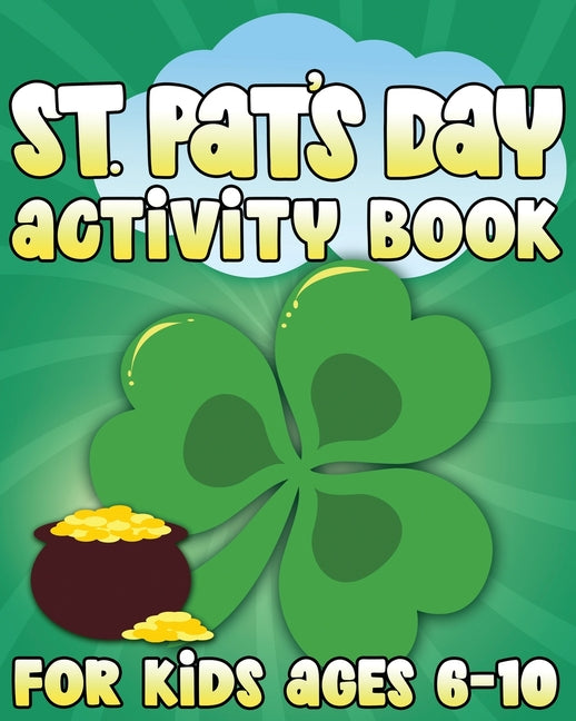 St. Pat's Day Activity Book: St Patricks Day Activity Book for Ages 6-10 featuring Coloring Pages, Mazes, Sudoku, Hangman, Luck Tac Toe and More! - Ingram