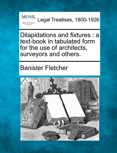 Dilapidations and Fixtures: A Text-Book in Tabulated Form for the Use of Architects, Surveyors and Others. - Ingram