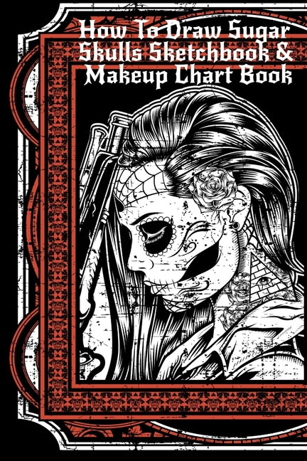 How To Draw Sugar Skulls Sketchbook & Makeup Chart Book: Tatoo Artist Sketch Book For Drawing Dia De Los Muertos Tatoos - Day Of The Dead Sketching No - Ingram