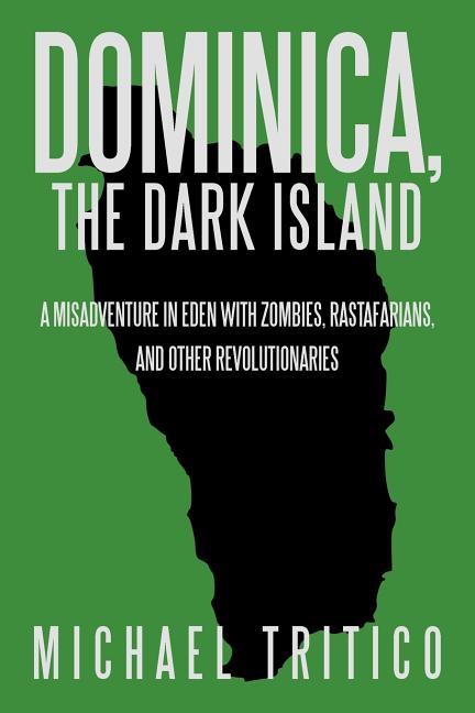 Dominica, the Dark Island: A Misadventure in Eden with Zombies, Rastafarians, and Other Revolutionaries - Ingram