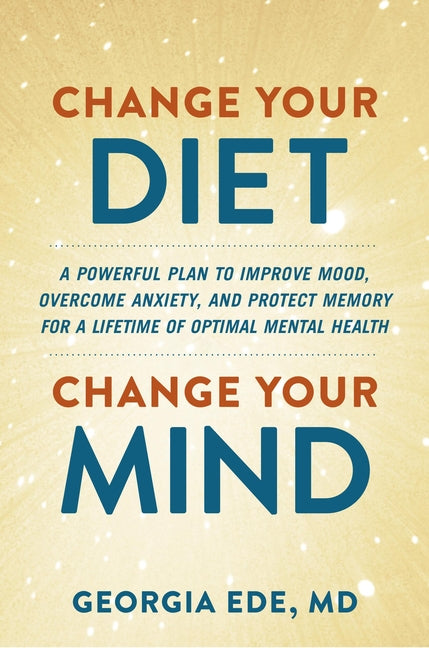 Change Your Diet, Change Your Mind: A Powerful Plan to Improve Mood, Overcome Anxiety, and Protect Memory for a Lifetime of Optimal Mental Health - Ingram