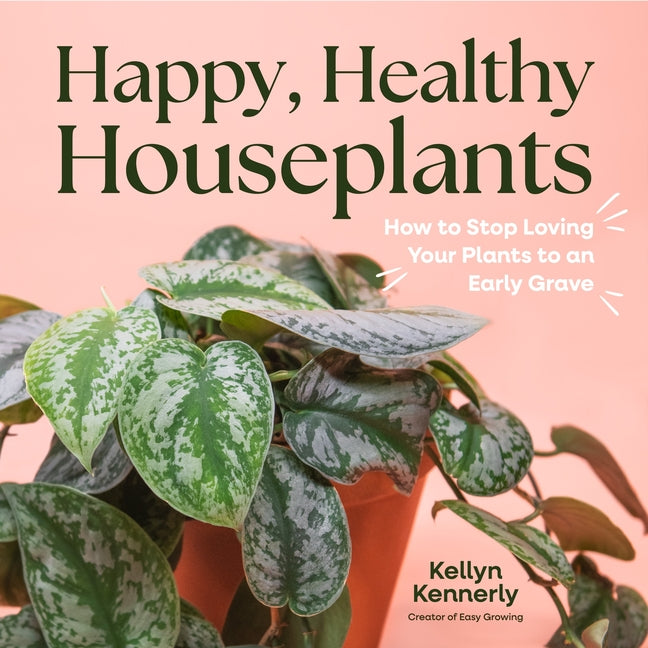 Happy, Healthy Houseplants: How to Stop Loving Your Plants to an Early Grave - Ingram
