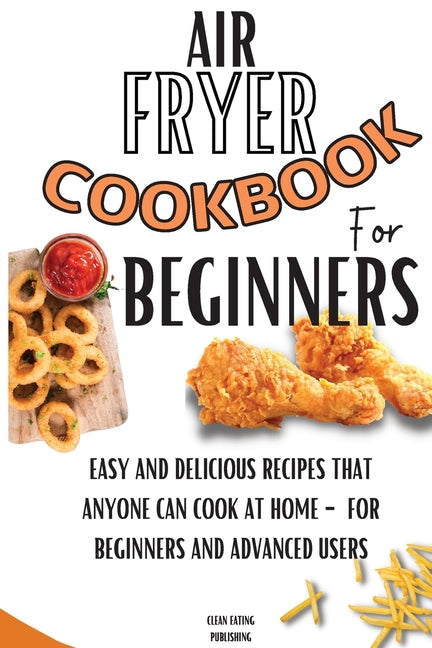 Air Fryer Cookbook For Beginners: Easy And Delicious Recipes That Anyone Can Cook At Home - For Beginners And Advanced Users - Ingram