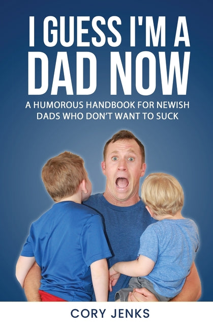 I Guess I'm a Dad Now: A Humorous Handbook for New-Ish Dads Who Don't Want to Suck - Ingram