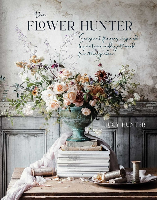 Flower Hunter: Seasonal Flowers Inspired by Nature and Gathered from the Garden - Ingram