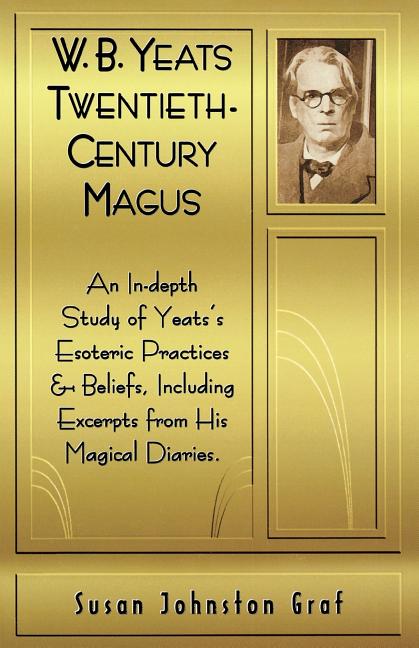 W.B. Yeats Twentieth Century Magus: An In-Depth Study of Yeat's Esoteric Practices and Beliefs, Including Excerpts from His Magical Diaries - Ingram